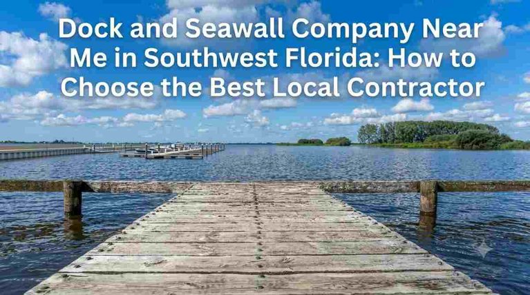 Dock and Seawall Company Near Me in Southwest Florida How to Choose the Best Local Contractor